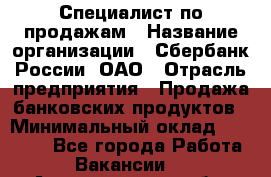 Специалист по продажам › Название организации ­ Сбербанк России, ОАО › Отрасль предприятия ­ Продажа банковских продуктов › Минимальный оклад ­ 20 000 - Все города Работа » Вакансии   . Архангельская обл.,Архангельск г.